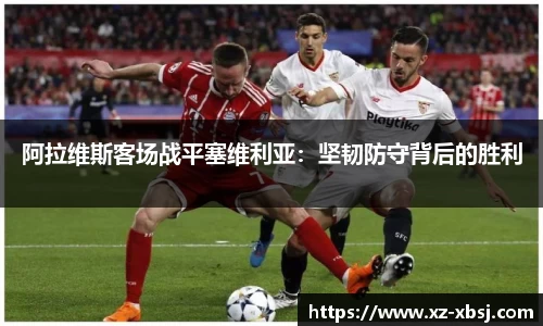 阿拉维斯客场战平塞维利亚：坚韧防守背后的胜利