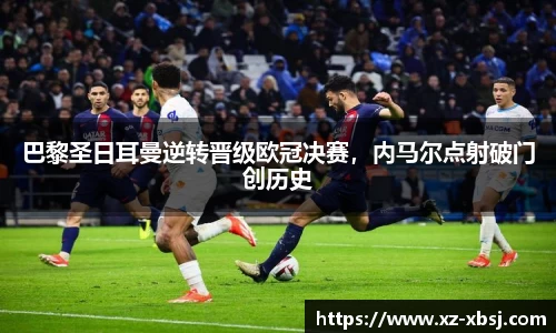 巴黎圣日耳曼逆转晋级欧冠决赛，内马尔点射破门创历史