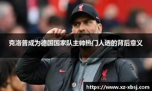 克洛普成为德国国家队主帅热门人选的背后意义