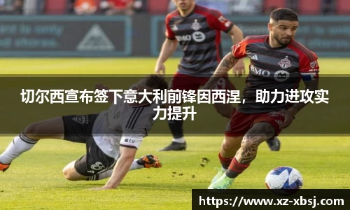 切尔西宣布签下意大利前锋因西涅，助力进攻实力提升