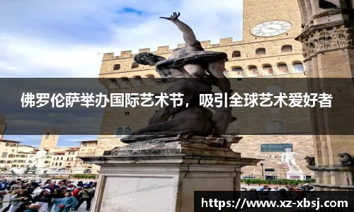 佛罗伦萨举办国际艺术节，吸引全球艺术爱好者