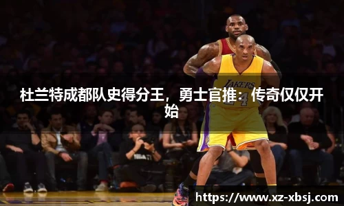 杜兰特成都队史得分王，勇士官推：传奇仅仅开始