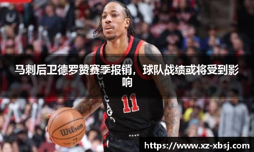 马刺后卫德罗赞赛季报销，球队战绩或将受到影响
