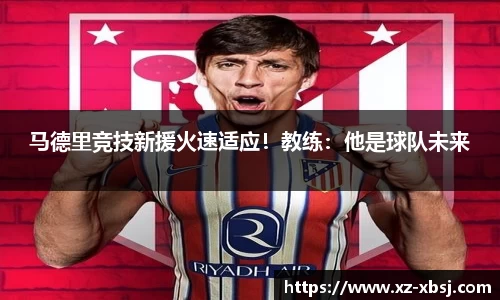 马德里竞技新援火速适应！教练：他是球队未来