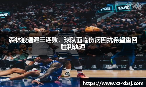 森林狼遭遇三连败，球队面临伤病困扰希望重回胜利轨道