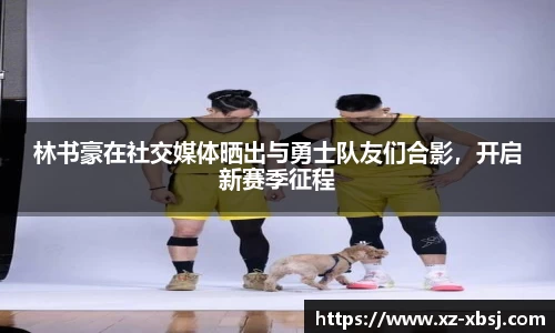 林书豪在社交媒体晒出与勇士队友们合影，开启新赛季征程