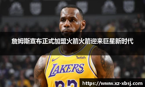 詹姆斯宣布正式加盟火箭火箭迎来巨星新时代