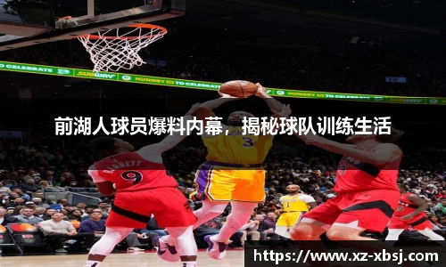 前湖人球员爆料内幕，揭秘球队训练生活