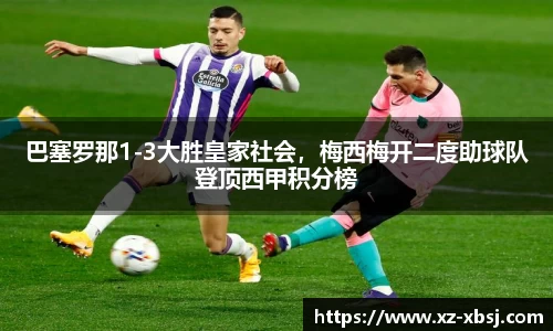 巴塞罗那1-3大胜皇家社会，梅西梅开二度助球队登顶西甲积分榜