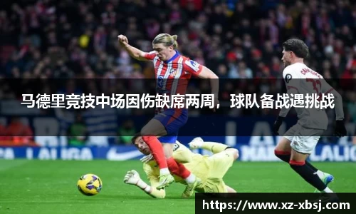 马德里竞技中场因伤缺席两周，球队备战遇挑战