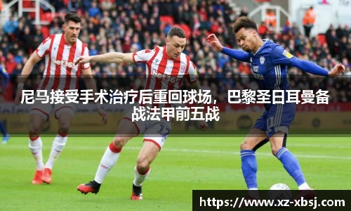 尼马接受手术治疗后重回球场，巴黎圣日耳曼备战法甲前五战