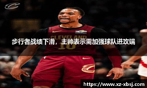 步行者战绩下滑，主帅表示需加强球队进攻端
