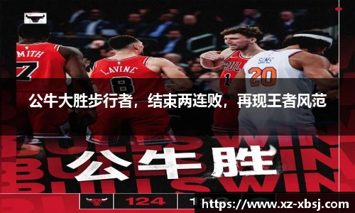 公牛大胜步行者，结束两连败，再现王者风范