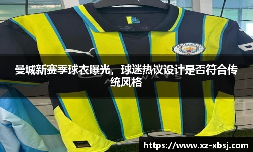 曼城新赛季球衣曝光，球迷热议设计是否符合传统风格