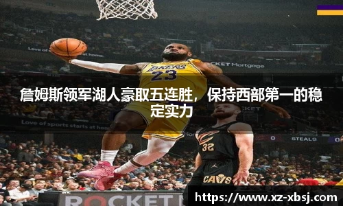 詹姆斯领军湖人豪取五连胜，保持西部第一的稳定实力