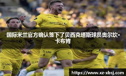国际米兰官方确认签下了贝西克塔斯球员奥尔坎·卡布肯