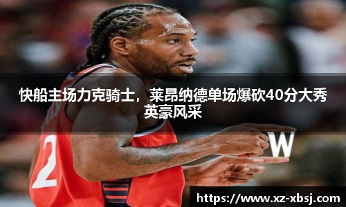 快船主场力克骑士，莱昂纳德单场爆砍40分大秀英豪风采