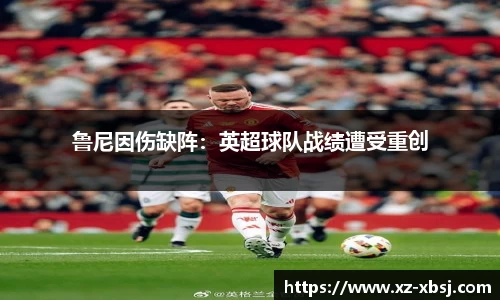 鲁尼因伤缺阵：英超球队战绩遭受重创
