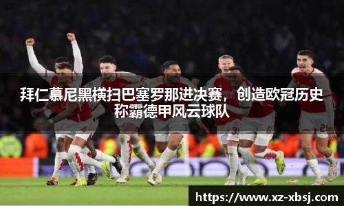 拜仁慕尼黑横扫巴塞罗那进决赛，创造欧冠历史称霸德甲风云球队