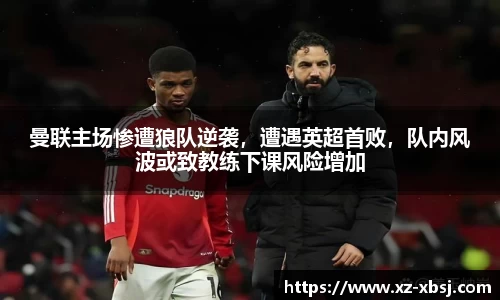 曼联主场惨遭狼队逆袭，遭遇英超首败，队内风波或致教练下课风险增加