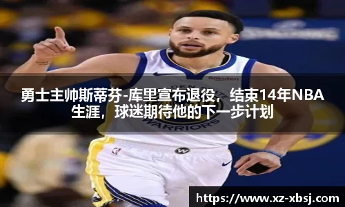 勇士主帅斯蒂芬-库里宣布退役，结束14年NBA生涯，球迷期待他的下一步计划
