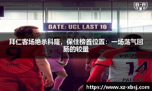 拜仁客场绝杀科隆，保住榜首位置：一场荡气回肠的较量