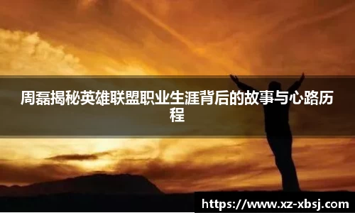 周磊揭秘英雄联盟职业生涯背后的故事与心路历程
