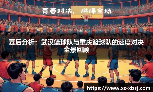 赛后分析：武汉篮球队与重庆篮球队的速度对决全景回顾