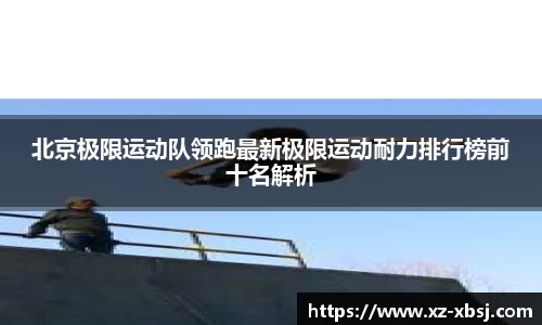 北京极限运动队领跑最新极限运动耐力排行榜前十名解析
