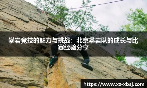 攀岩竞技的魅力与挑战：北京攀岩队的成长与比赛经验分享