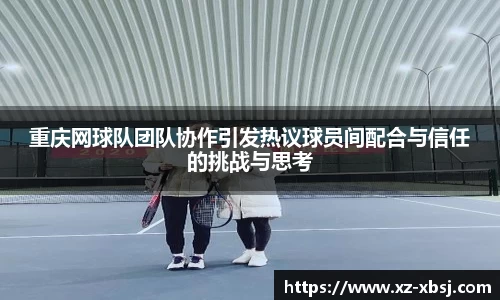 重庆网球队团队协作引发热议球员间配合与信任的挑战与思考