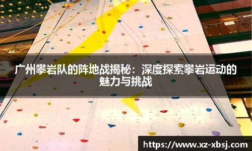 广州攀岩队的阵地战揭秘：深度探索攀岩运动的魅力与挑战