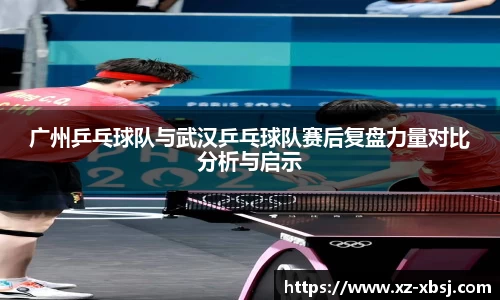 广州乒乓球队与武汉乒乓球队赛后复盘力量对比分析与启示