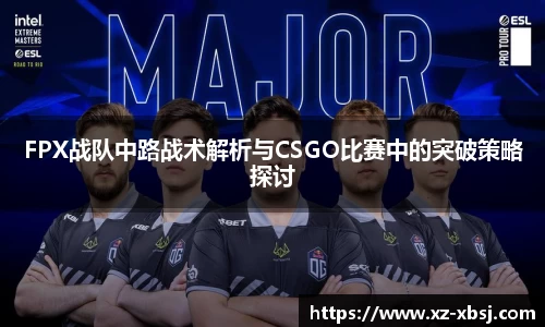 FPX战队中路战术解析与CSGO比赛中的突破策略探讨