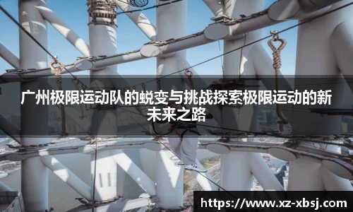 广州极限运动队的蜕变与挑战探索极限运动的新未来之路