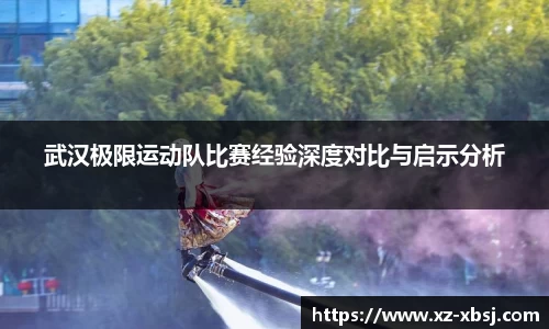 武汉极限运动队比赛经验深度对比与启示分析