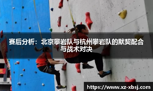 赛后分析：北京攀岩队与杭州攀岩队的默契配合与战术对决