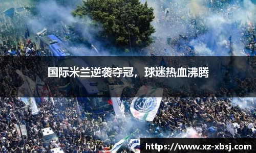 国际米兰逆袭夺冠，球迷热血沸腾