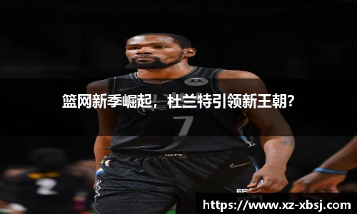 篮网新季崛起，杜兰特引领新王朝？