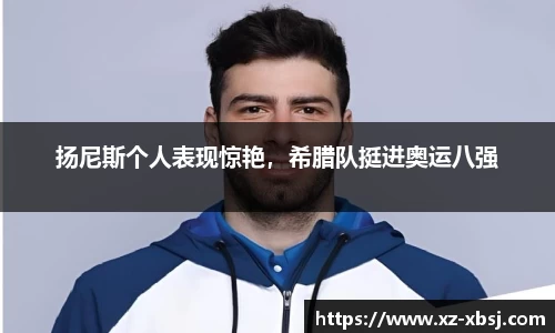 扬尼斯个人表现惊艳，希腊队挺进奥运八强
