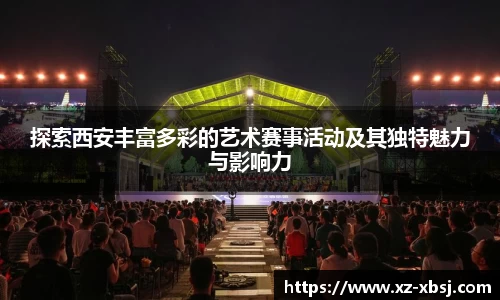 探索西安丰富多彩的艺术赛事活动及其独特魅力与影响力