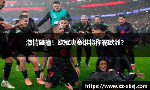 激情碰撞！欧冠决赛谁将称霸欧洲？