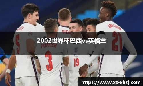 2002世界杯巴西vs英格兰