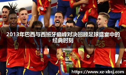 2013年巴西与西班牙巅峰对决回顾足球盛宴中的经典时刻
