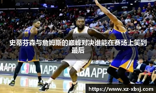 史蒂芬森与詹姆斯的巅峰对决谁能在赛场上笑到最后