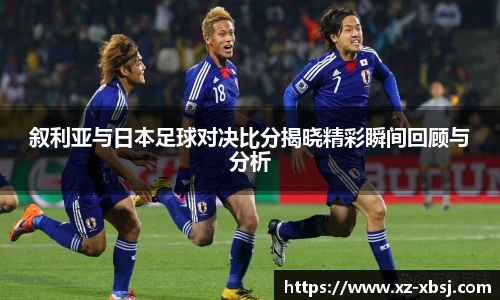 叙利亚与日本足球对决比分揭晓精彩瞬间回顾与分析