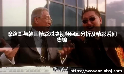 摩洛哥与韩国精彩对决视频回顾分析及精彩瞬间集锦