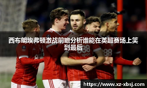 西布朗埃弗顿激战前瞻分析谁能在英超赛场上笑到最后