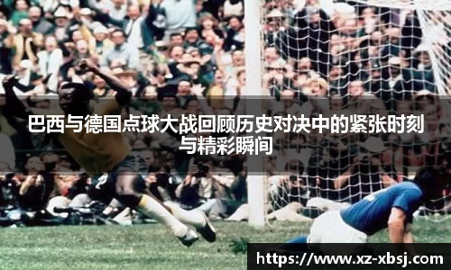 巴西与德国点球大战回顾历史对决中的紧张时刻与精彩瞬间