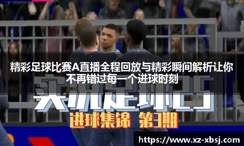 精彩足球比赛A直播全程回放与精彩瞬间解析让你不再错过每一个进球时刻